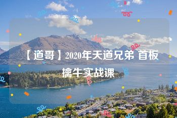 【道哥】2020年天道兄弟 首板擒牛实战课