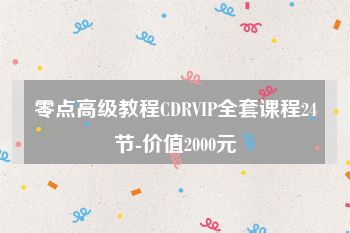 零点高级教程CDRVIP全套课程24节-价值2000元