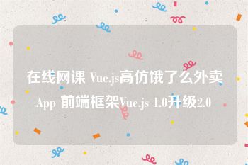 在线网课 Vue.js高仿饿了么外卖App 前端框架Vue.js 1.0升级2.0