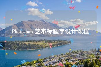 Photoshop 艺术标题字设计课程