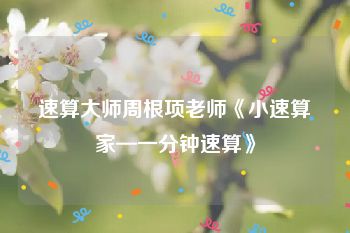 速算大师周根项老师《小速算家—一分钟速算》