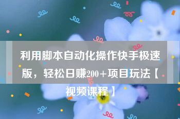 利用脚本自动化操作快手极速版，轻松日赚200+项目玩法【视频课程】