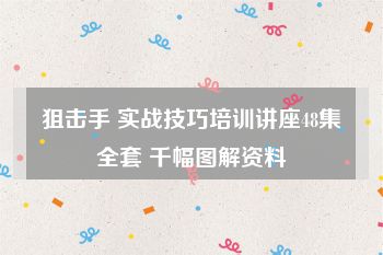 狙击手 实战技巧培训讲座48集全套 千幅图解资料