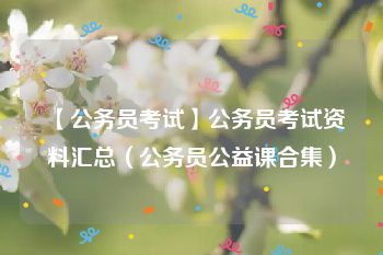 【公务员考试】公务员考试资料汇总（公务员公益课合集）