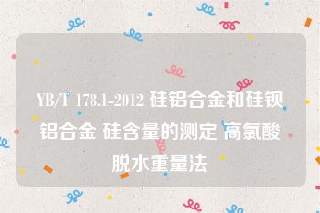 YB/T 178.1-2012 硅铝合金和硅钡铝合金 硅含量的测定 高氯酸脱水重量法