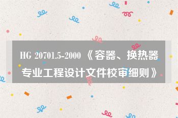 HG 20701.5-2000 《容器、换热器专业工程设计文件校审细则》