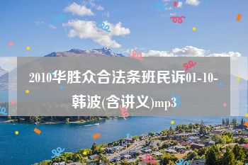 2010华胜众合法条班民诉01-10-韩波(含讲义)mp3