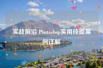 实战前沿 Photoshop实用技能案例详解