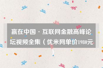 赢在中国·互联网金融高峰论坛视频全集（优米网单价1980元）