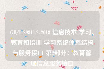 GB/T 29811.2-2018 信息技术 学习、教育和培训 学习系统体系结构与服务接口 第2部分：教育管理信息服务接口