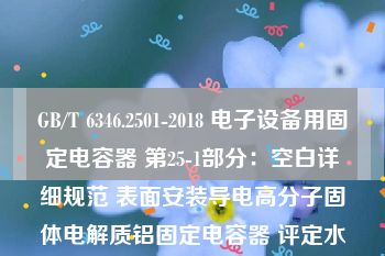 GB/T 6346.2501-2018 电子设备用固定电容器 第25-1部分：空白详细规范 表面安装导电高分子固体电解质铝固定电容器 评定水平EZ