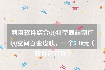 利用软件结合QQ社空间站制作QQ空间百变皮肤，一个5-10元（软件已打包）