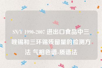 SN/T 1990-2007 进出口食品中三唑锡和三环锡残留量的检测方法 气相色谱-质谱法