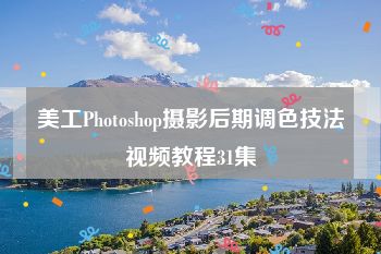 美工Photoshop摄影后期调色技法视频教程31集