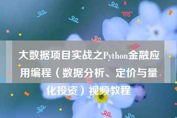 大数据项目实战之Python金融应用编程（数据分析、定价与量化投资）视频教程