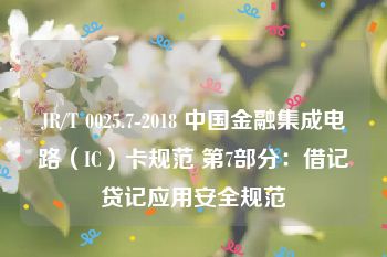 JR/T 0025.7-2018 中国金融集成电路（IC）卡规范 第7部分：借记贷记应用安全规范