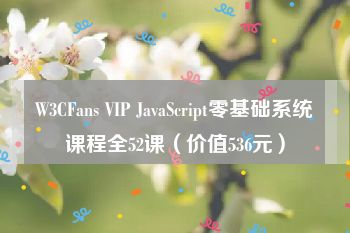 W3CFans VIP JavaScript零基础系统课程全52课（价值536元）