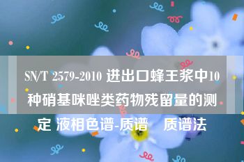 SN/T 2579-2010 进出口蜂王浆中10种硝基咪唑类药物残留量的测定 液相色谱-质谱∕质谱法