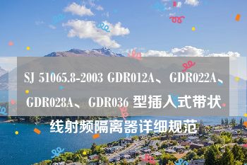 SJ 51065.8-2003 GDR012A、GDR022A、GDR028A、GDR036 型插入式带状线射频隔离器详细规范