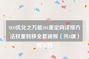 SEO优化之万能301重定向详细方法权重转移全套视频（共8课）附文档