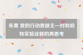 朱菁 我的行动我做主—对利伯特实验诠释的再思考