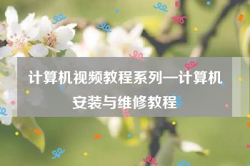 计算机视频教程系列—计算机安装与维修教程