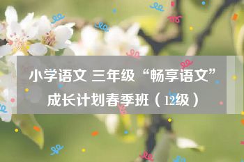 小学语文 三年级“畅享语文”成长计划春季班（12级）