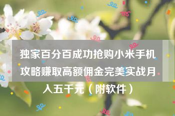 独家百分百成功抢购小米手机攻略赚取高额佣金完美实战月入五千元（附软件）