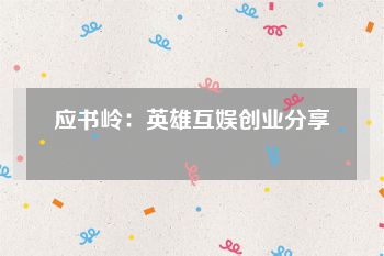 应书岭：英雄互娱创业分享