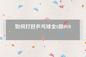 如何打好乒乓球全8部DVD