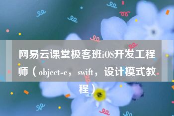 网易云课堂极客班iOS开发工程师（object-c，swift，设计模式教程）