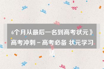 6个月从最后一名到高考状元》高考冲刺－高考必备 状元学习法