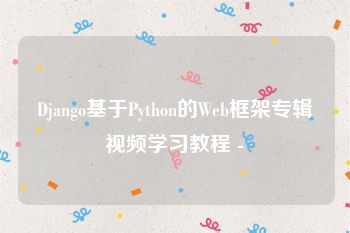 Django基于Python的Web框架专辑视频学习教程 -