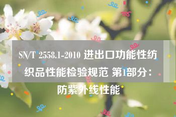 SN/T 2558.1-2010 进出口功能性纺织品性能检验规范 第1部分：防紫外线性能