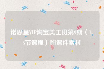 诺思星VIP淘宝美工班第9期（1-5节课程）附课件素材