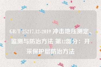 GB/T 25217.12-2019 冲击地压测定、监测与防治方法 第12部分：开采保护层防治方法