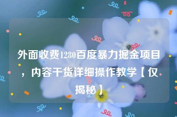 外面收费1280百度暴力掘金项目，内容干货详细操作教学【仅揭秘】