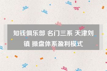 知钱俱乐部 名门三系 天津刘镇 操盘体系盈利模式