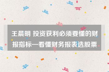 王晨明 投资获利必须要懂的财报指标—看懂财务报表选股票