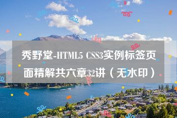 秀野堂-HTML5 CSS3实例标签页面精解共六章32讲（无水印）