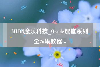 MLDN魔乐科技_Oracle课堂系列全26集教程 -