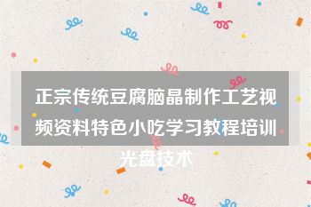 正宗传统豆腐脑晶制作工艺视频资料特色小吃学习教程培训光盘技术