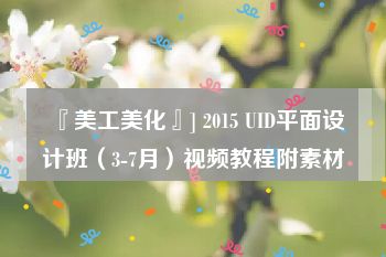 『美工美化』] 2015 UID平面设计班（3-7月）视频教程附素材