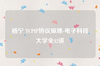 杨宁 TCPIP协议原理-电子科技大学全42讲