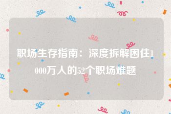 职场生存指南：深度拆解困住1000万人的52个职场难题