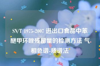 SN/T 1975-2007 进出口食品中苯醚甲环唑残留量的检测方法 气相色谱-质谱法