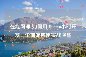 在线网课 如何用jQuery6小时开发一个前端应用实战演练