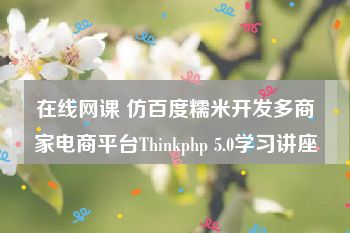 在线网课 仿百度糯米开发多商家电商平台Thinkphp 5.0学习讲座