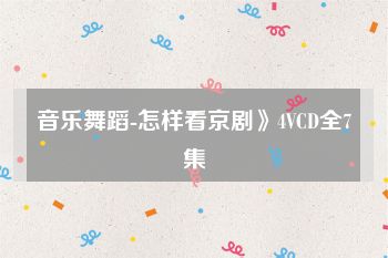 音乐舞蹈-怎样看京剧》4VCD全7集