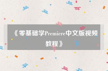 《零基础学Premiere中文版视频教程》